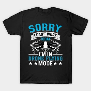 SORRY I CANT  WORK TODAY IM IN DRONE FLYING MODE T-Shirt